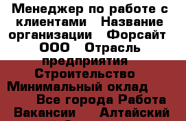 Менеджер по работе с клиентами › Название организации ­ Форсайт, ООО › Отрасль предприятия ­ Строительство › Минимальный оклад ­ 70 000 - Все города Работа » Вакансии   . Алтайский край,Славгород г.